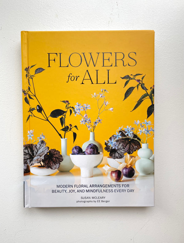 Flowers For All: Modern Floral Arrangements for Beauty, Joy, and Mindfulness Every Day